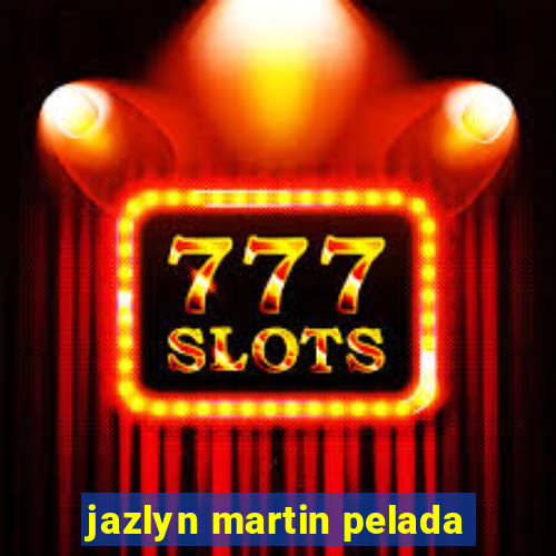 jazlyn martin pelada